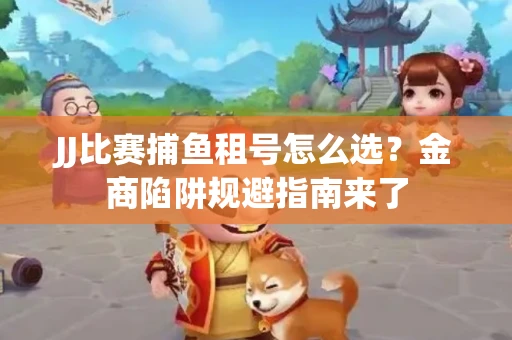 JJ比赛捕鱼租号怎么选？金商陷阱规避指南来了