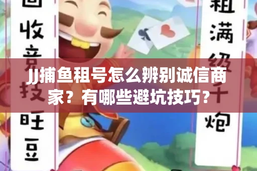 JJ捕鱼租号怎么辨别诚信商家？有哪些避坑技巧？
