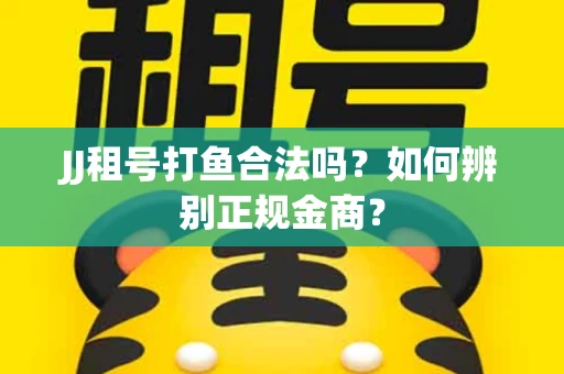 JJ租号打鱼合法吗？如何辨别正规金商？